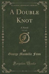 A Double Knot, Vol. 3 of 3: A Novel (Classic Reprint)