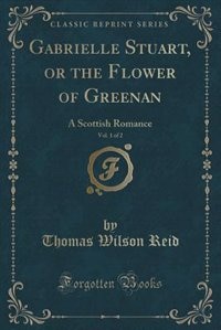 Gabrielle Stuart, or the Flower of Greenan, Vol. 1 of 2: A Scottish Romance (Classic Reprint)
