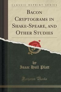 Bacon Cryptograms in Shake-Speare, and Other Studies (Classic Reprint)