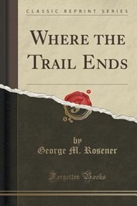 Front cover_Where the Trail Ends (Classic Reprint)