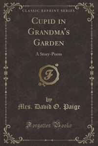 Cupid in Grandma's Garden: A Story-Poem (Classic Reprint)