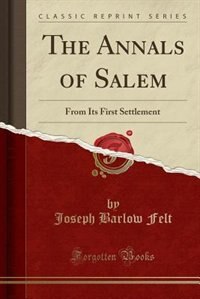 The Annals of Salem: From Its First Settlement (Classic Reprint)