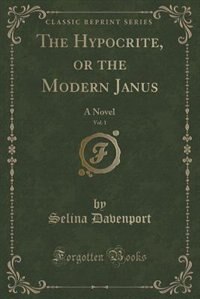 The Hypocrite, or the Modern Janus, Vol. 1: A Novel (Classic Reprint)