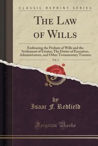The Law of Wills, Vol. 3: Embracing the Probate of Wills and the Settlement of Estates; The Duties of Executors, Administrato