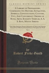 Couverture_A Library of Freemasonry, Comprising Its History, Antiquities, Symbols, Constitutions, Customs, Etc;, And Concordant Orders of Royal Arch, Knights Templar, A. A. S. Rite, Mystic Shrine, Vol. 4