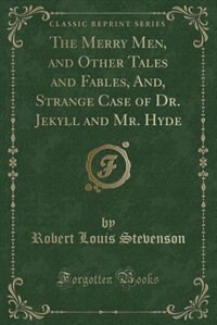 The Merry Men, and Other Tales and Fables, And, Strange Case of Dr. Jekyll and Mr. Hyde (Classic Reprint)