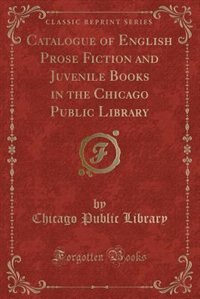 Front cover_Catalogue of English Prose Fiction and Juvenile Books in the Chicago Public Library (Classic Reprint)