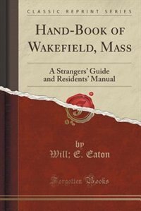 Hand-Book of Wakefield, Mass: A Strangers' Guide and Residents' Manual (Classic Reprint)