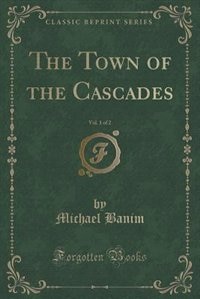 Front cover_The Town of the Cascades, Vol. 1 of 2 (Classic Reprint)
