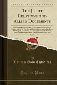 The Jesuit Relations And Allied Documents, Vol. 41: Travels And Explorations Of The Jesuit Missionaries In New France, 1610 1791; The Original French,
