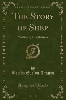 The Story of Shep: Written by His Mistress (Classic Reprint)