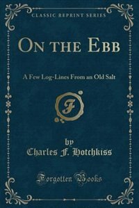 On the Ebb: A Few Log-Lines From an Old Salt (Classic Reprint)