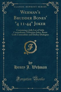 Wehman's Brudder Bones' 4 11-44 Joker: Containing a Jolly Lot of Sable Conundrums, Ethiopian Jokes, Burnt Cork Comicalities and Darkey Dia