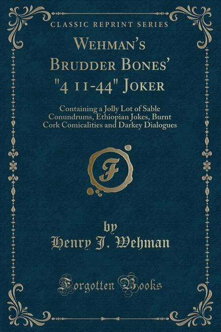 Wehman's Brudder Bones' 4 11-44 Joker: Containing a Jolly Lot of Sable Conundrums, Ethiopian Jokes, Burnt Cork Comicalities and Darkey Dia