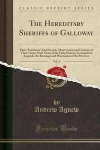 The Hereditary Sheriffs of Galloway, Vol. 2: Their Forebears And Friends, Their Courts and Customs of Their Times; With Notes of the Early Histo