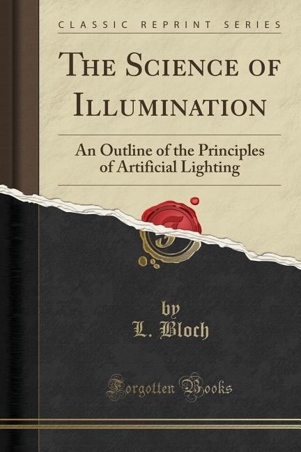 The Science of Illumination: An Outline of the Principles of Artificial Lighting (Classic Reprint)