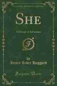 She: A History of Adventure (Classic Reprint) de Henry Rider Haggard