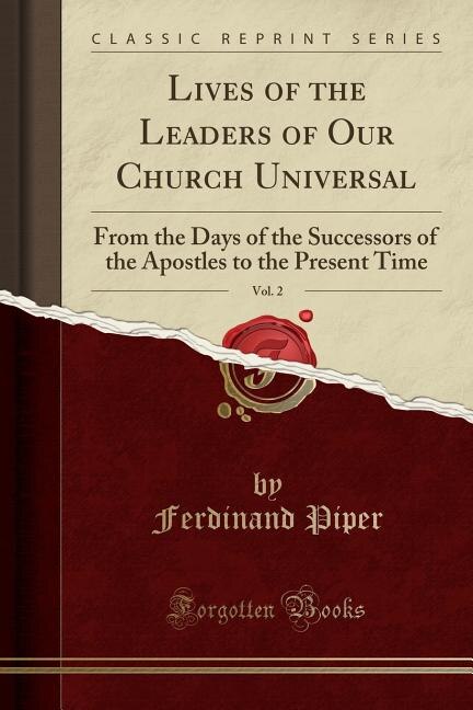 Lives of the Leaders of Our Church Universal, Vol. 2: From the Days of the Successors of the Apostles to the Present Time (Classic Reprint)