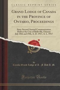 Grand Lodge of Canada in the Province of Ontario, Proceedings: Sixty-Second Annual Communication Held at the City of Belleville, Ontario July 18th and 19th, A. D.