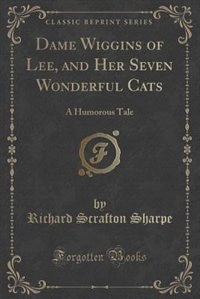 Dame Wiggins of Lee, and Her Seven Wonderful Cats: A Humorous Tale (Classic Reprint)