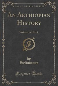 An Aethiopian History: Written in Greek (Classic Reprint)