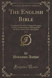 The English Bible, Vol. 5: Translated Out of the Original Tongues by the Commandment of King James the First, Anno 1611; Apocr
