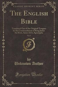 The English Bible, Vol. 5: Translated Out of the Original Tongues by the Commandment of King James the First, Anno 1611; Apocr