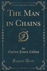 The Man in Chains, Vol. 3 of 3 (Classic Reprint)