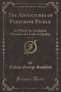 The Adventures of Peregrine Pickle, Vol. 1 of 4: In Which Are Included, Memoirs of a Lady of Quality (Classic Reprint)