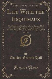 Life With the Esquimaux, Vol. 2 of 2: The Narrative of Captain Charles Francis Hall, of the Whaling Barque George Henry, From the 29th Ma