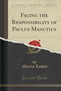 Front cover_Facing the Responsibility of Paulus Manutius (Classic Reprint)