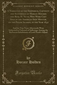 Front cover_A Narrative of the Shipwreck, Captivity and Sufferings of Horace Holden and Benj. H. Nute; Who Were Cast Away in the American Ship Mentor, on the Pelew Islands, in the Year 1832