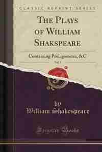 The Plays of William Shakspeare, Vol. 3: Containing Prolegomena, &C (Classic Reprint) by William Shakespeare