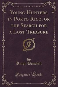 Young Hunters in Porto Rico, or the Search for a Lost Treasure (Classic Reprint)