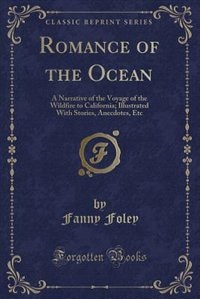 Romance of the Ocean: A Narrative of the Voyage of the Wildfire to California; Illustrated With Stories, Anecdotes, Etc (