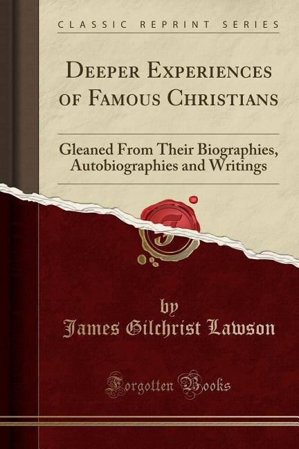 Deeper Experiences of Famous Christians: Gleaned From Their Biographies, Autobiographies and Writings (Classic Reprint)