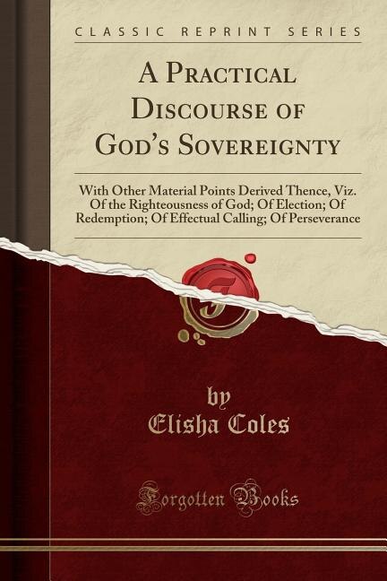 A Practical Discourse of God's Sovereignty: With Other Material Points Derived Thence, Viz. Of the Righteousness of God; Of Election; Of Redemp