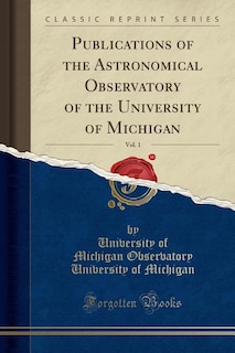 Publications of the Astronomical Observatory of the University of Michigan, Vol. 1 (Classic Reprint)