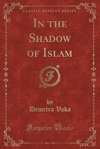 In the Shadow of Islam (Classic Reprint)