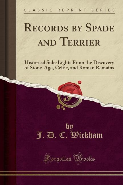 Records by Spade and Terrier: Historical Side-Lights From the Discovery of Stone-Age, Celtic, and Roman Remains (Classic Reprint)