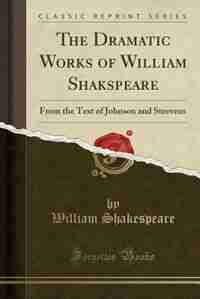 The Dramatic Works of William Shakspeare: From the Text of Johnson and Steevens (Classic Reprint) by William Shakespeare