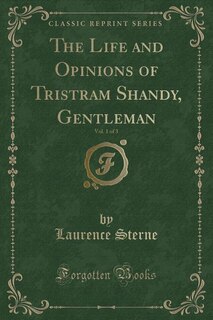 The Life and Opinions of Tristram Shandy, Gentleman, Vol. 1 of 3 (Classic Reprint)