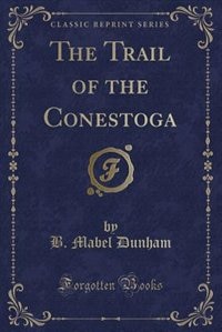 Front cover_The Trail of the Conestoga (Classic Reprint)