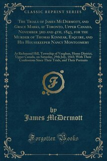 Couverture_The Trials of James McDermott, and Grace Marks, at Toronto, Upper Canada, November 3rd and 4th, 1843, for the Murder of Thomas Kinnear, Esquire, and His Housekeeper Nancy Montgomery