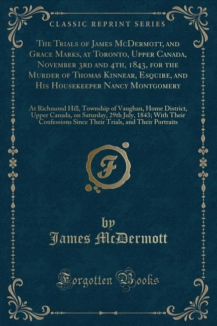Couverture_The Trials of James McDermott, and Grace Marks, at Toronto, Upper Canada, November 3rd and 4th, 1843, for the Murder of Thomas Kinnear, Esquire, and His Housekeeper Nancy Montgomery