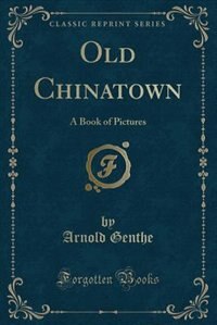 Old Chinatown: A Book of Pictures (Classic Reprint)