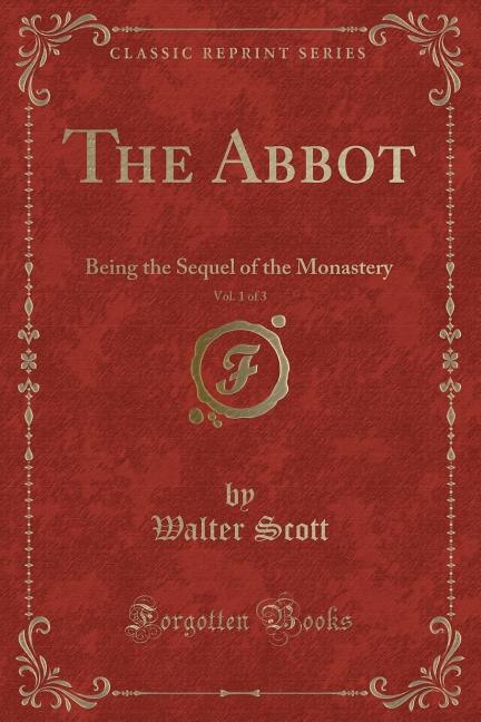 The Abbot, Vol. 1 of 3: Being the Sequel of the Monastery (Classic Reprint)