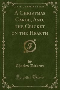 A Christmas Carol, And, the Cricket on the Hearth (Classic Reprint)