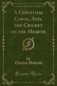 A Christmas Carol, And, the Cricket on the Hearth (Classic Reprint)