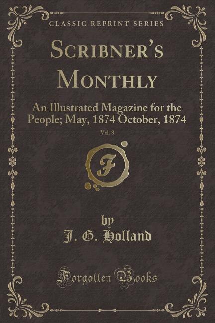 Scribner's Monthly, Vol. 8: An Illustrated Magazine for the People; May, 1874 October, 1874 (Classic Reprint)